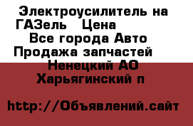 Электроусилитель на ГАЗель › Цена ­ 25 500 - Все города Авто » Продажа запчастей   . Ненецкий АО,Харьягинский п.